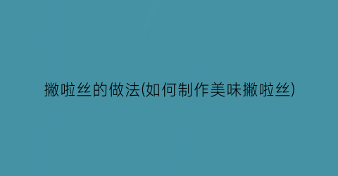撇啦丝的做法(如何制作美味撇啦丝)