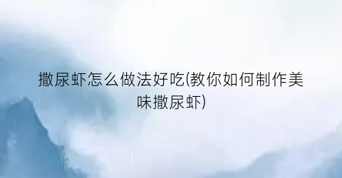 撒尿虾怎么做法好吃(教你如何制作美味撒尿虾)