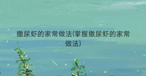 “撒尿虾的家常做法(掌握撒尿虾的家常做法)