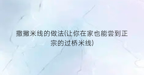 “撒撇米线的做法(让你在家也能尝到正宗的过桥米线)