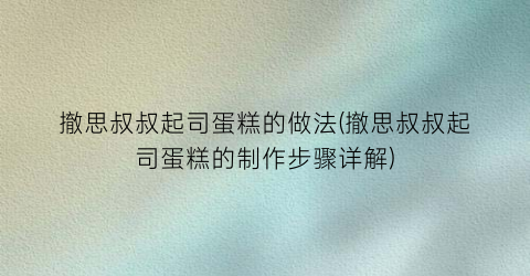 撤思叔叔起司蛋糕的做法(撤思叔叔起司蛋糕的制作步骤详解)