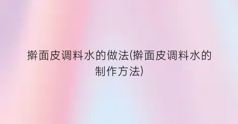 擀面皮调料水的做法(擀面皮调料水的制作方法)
