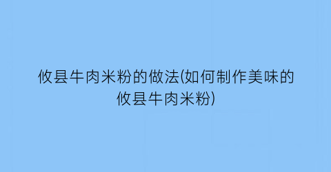 攸县牛肉米粉的做法(如何制作美味的攸县牛肉米粉)