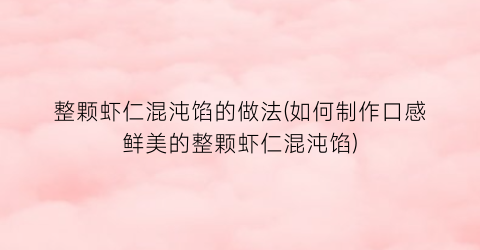 整颗虾仁混沌馅的做法(如何制作口感鲜美的整颗虾仁混沌馅)
