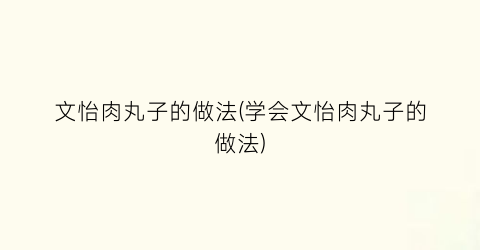 文怡肉丸子的做法(学会文怡肉丸子的做法)