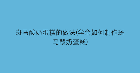 斑马酸奶蛋糕的做法(学会如何制作斑马酸奶蛋糕)