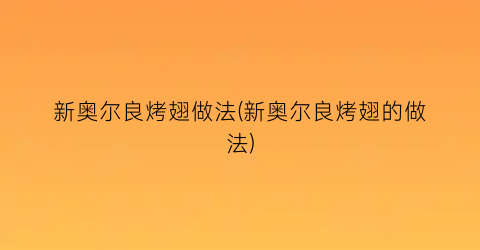 新奥尔良烤翅做法(新奥尔良烤翅的做法)