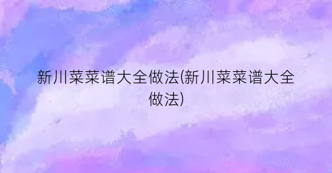 新川菜菜谱大全做法(新川菜菜谱大全做法)