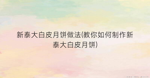 新泰大白皮月饼做法(教你如何制作新泰大白皮月饼)