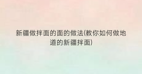 新疆做拌面的面的做法(教你如何做地道的新疆拌面)