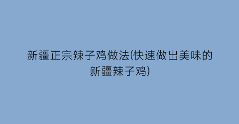 新疆正宗辣子鸡做法(快速做出美味的新疆辣子鸡)