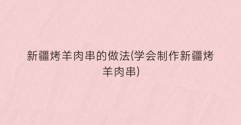 新疆烤羊肉串的做法(学会制作新疆烤羊肉串)