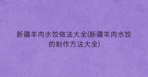 新疆羊肉水饺做法大全(新疆羊肉水饺的制作方法大全)