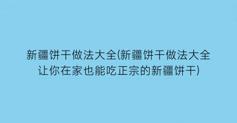 “新疆饼干做法大全(新疆饼干做法大全让你在家也能吃正宗的新疆饼干)