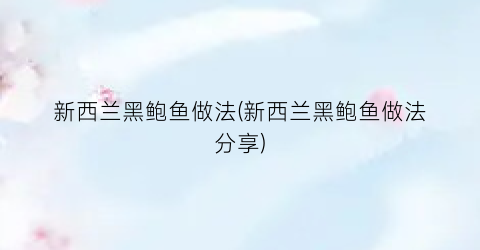 新西兰黑鲍鱼做法(新西兰黑鲍鱼做法分享)