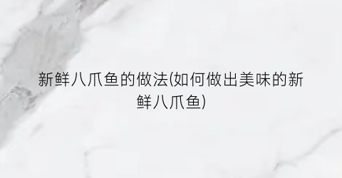 新鲜八爪鱼的做法(如何做出美味的新鲜八爪鱼)