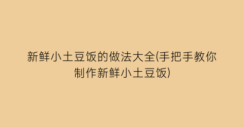 “新鲜小土豆饭的做法大全(手把手教你制作新鲜小土豆饭)