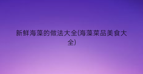 新鲜海藻的做法大全(海藻菜品美食大全)