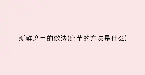 新鲜磨芋的做法(磨芋的方法是什么)