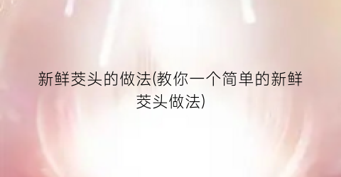 新鲜茭头的做法(教你一个简单的新鲜茭头做法)