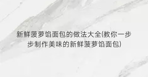 “新鲜菠萝馅面包的做法大全(教你一步步制作美味的新鲜菠萝馅面包)