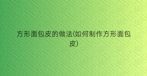 方形面包皮的做法(如何制作方形面包皮)