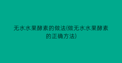 “无水水果酵素的做法(做无水水果酵素的正确方法)