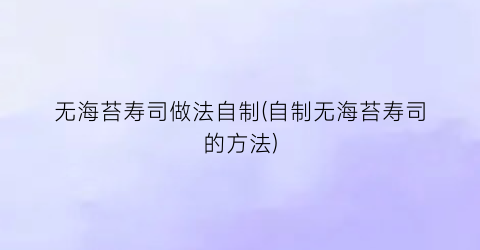 “无海苔寿司做法自制(自制无海苔寿司的方法)