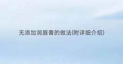 “无添加润唇膏的做法(附详细介绍)