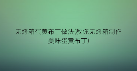 无烤箱蛋黄布丁做法(教你无烤箱制作美味蛋黄布丁)