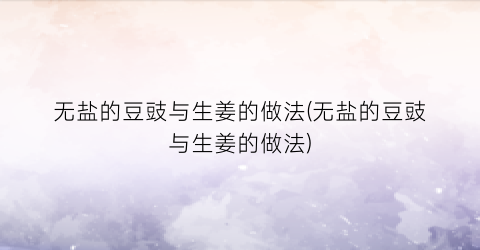 无盐的豆豉与生姜的做法(无盐的豆豉与生姜的做法)