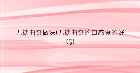 无糖曲奇做法(无糖曲奇的口感真的好吗)