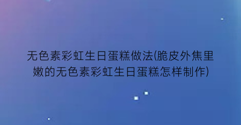 无色素彩虹生日蛋糕做法(脆皮外焦里嫩的无色素彩虹生日蛋糕怎样制作)