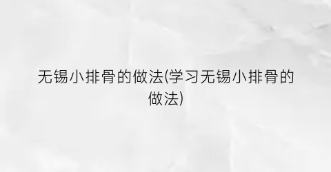 无锡小排骨的做法(学习无锡小排骨的做法)