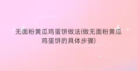 无面粉黄瓜鸡蛋饼做法(做无面粉黄瓜鸡蛋饼的具体步骤)