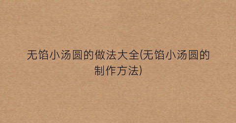 无馅小汤圆的做法大全(无馅小汤圆的制作方法)
