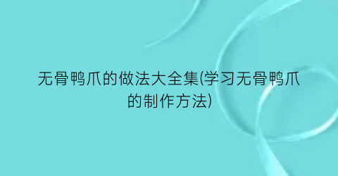 无骨鸭爪的做法大全集(学习无骨鸭爪的制作方法)