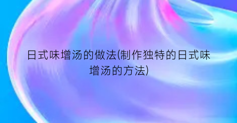 日式味增汤的做法(制作独特的日式味增汤的方法)