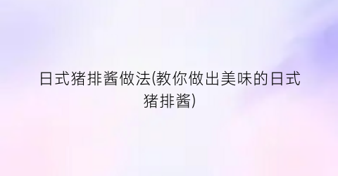 日式猪排酱做法(教你做出美味的日式猪排酱)
