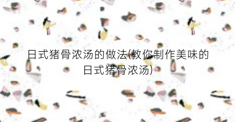 日式猪骨浓汤的做法(教你制作美味的日式猪骨浓汤)