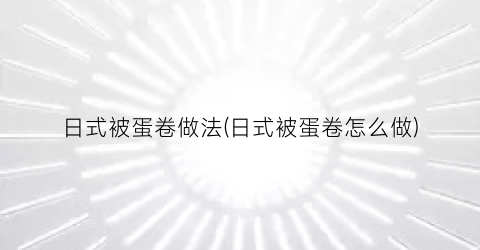 日式被蛋卷做法(日式被蛋卷怎么做)