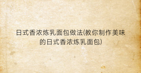 日式香浓炼乳面包做法(教你制作美味的日式香浓炼乳面包)