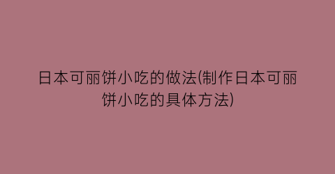 日本可丽饼小吃的做法(制作日本可丽饼小吃的具体方法)