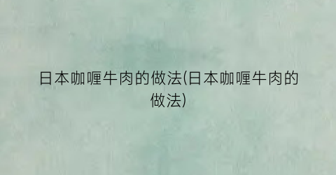 日本咖喱牛肉的做法(日本咖喱牛肉的做法)