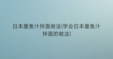 日本墨鱼汁拌面做法(学会日本墨鱼汁拌面的做法)