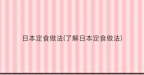 “日本定食做法(了解日本定食做法)