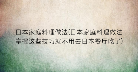 “日本家庭料理做法(日本家庭料理做法掌握这些技巧就不用去日本餐厅吃了)