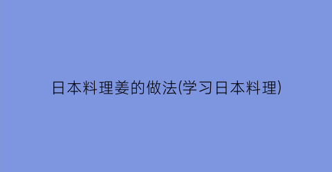 日本料理姜的做法(学习日本料理)