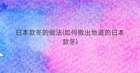日本款冬的做法(如何做出地道的日本款冬)
