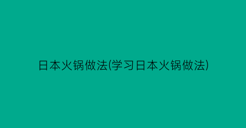 “日本火锅做法(学习日本火锅做法)